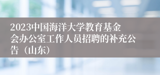 2023中国海洋大学教育基金会办公室工作人员招聘的补充公告（山东）