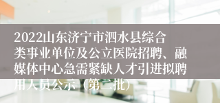 2022山东济宁市泗水县综合类事业单位及公立医院招聘、融媒体中心急需紧缺人才引进拟聘用人员公示（第二批）