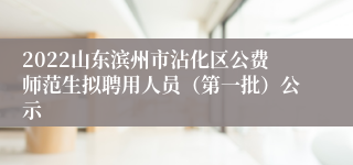 2022山东滨州市沾化区公费师范生拟聘用人员（第一批）公示
