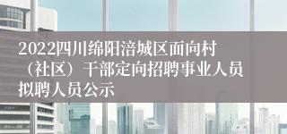 2022四川绵阳涪城区面向村（社区）干部定向招聘事业人员拟聘人员公示