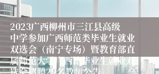 2023广西柳州市三江县高级中学参加广西师范类毕业生就业双选会（南宁专场）暨教育部直属师范大学广西籍毕业生就业双选会招聘29名教师公告