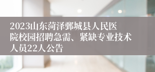 2023山东菏泽鄄城县人民医院校园招聘急需、紧缺专业技术人员22人公告