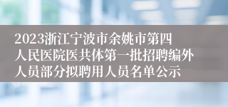 2023浙江宁波市余姚市第四人民医院医共体第一批招聘编外人员部分拟聘用人员名单公示