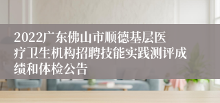 2022广东佛山市顺德基层医疗卫生机构招聘技能实践测评成绩和体检公告