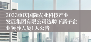 2023重庆国隆农业科技产业发展集团有限公司选聘下属子企业领导人员1人公告