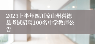 2023上半年四川凉山州喜德县考试招聘100名中学教师公告