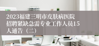 2023福建三明市皮肤病医院招聘紧缺急需专业工作人员15人通告（二）