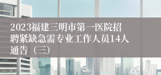 2023福建三明市第一医院招聘紧缺急需专业工作人员14人通告（三）
