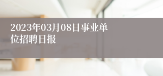 2023年03月08日事业单位招聘日报