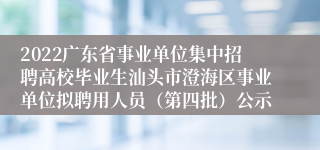 2022广东省事业单位集中招聘高校毕业生汕头市澄海区事业单位拟聘用人员（第四批）公示