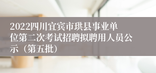 2022四川宜宾市珙县事业单位第二次考试招聘拟聘用人员公示（第五批）