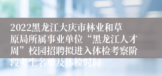 2022黑龙江大庆市林业和草原局所属事业单位“黑龙江人才周”校园招聘拟进入体检考察阶段考生名单及体检时间