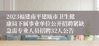 2023福建南平建瓯市卫生健康局下属事业单位公开招聘紧缺急需专业人员招聘32人公告