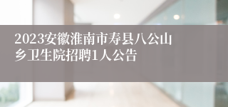 2023安徽淮南市寿县八公山乡卫生院招聘1人公告