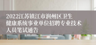 2022江苏镇江市润州区卫生健康系统事业单位招聘专业技术人员笔试通告