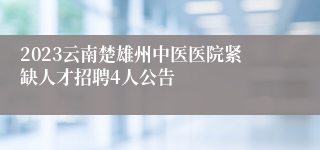 2023云南楚雄州中医医院紧缺人才招聘4人公告