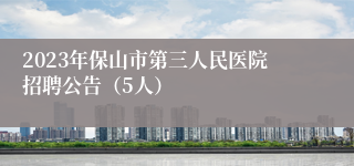 2023年保山市第三人民医院招聘公告（5人）