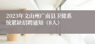 2023年文山州广南县卫健系统紧缺招聘通知（8人）