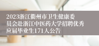 2023浙江衢州市卫生健康委员会赴浙江中医药大学招聘优秀应届毕业生171人公告