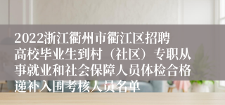 2022浙江衢州市衢江区招聘高校毕业生到村（社区）专职从事就业和社会保障人员体检合格递补入围考核人员名单