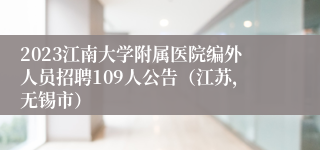 2023江南大学附属医院编外人员招聘109人公告（江苏，无锡市）