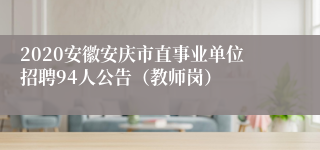 2020安徽安庆市直事业单位招聘94人公告（教师岗）