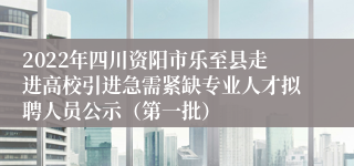 2022年四川资阳市乐至县走进高校引进急需紧缺专业人才拟聘人员公示（第一批）