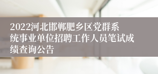 2022河北邯郸肥乡区党群系统事业单位招聘工作人员笔试成绩查询公告