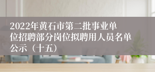 2022年黄石市第二批事业单位招聘部分岗位拟聘用人员名单公示（十五）