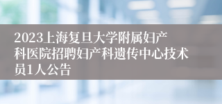 2023上海复旦大学附属妇产科医院招聘妇产科遗传中心技术员1人公告