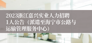 2023浙江嘉兴实业人力招聘1人公告（派遣至海宁市公路与运输管理服务中心）