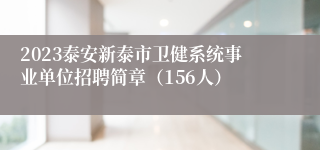 2023泰安新泰市卫健系统事业单位招聘简章（156人）