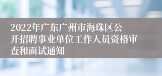 2022年广东广州市海珠区公开招聘事业单位工作人员资格审查和面试通知