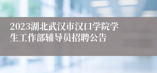 2023湖北武汉市汉口学院学生工作部辅导员招聘公告