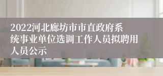 2022河北廊坊市市直政府系统事业单位选调工作人员拟聘用人员公示