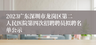 2023广东深圳市龙岗区第二人民医院第四次招聘聘员拟聘名单公示