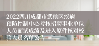 2022四川成都市武侯区疾病预防控制中心考核招聘事业单位人员面试成绩及进入原件核对校验人员名单公告