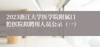 2023浙江大学医学院附属口腔医院拟聘用人员公示（一）