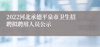 2022河北承德平泉市卫生招聘拟聘用人员公示