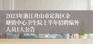 2023年浙江舟山市定海区金塘镇中心卫生院上半年招聘编外人员1人公告