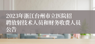 2023年浙江台州市立医院招聘放射技术人员和财务收费人员公告