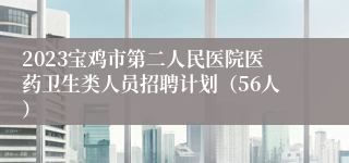 2023宝鸡市第二人民医院医药卫生类人员招聘计划（56人）