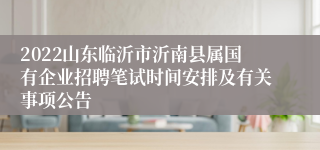 2022山东临沂市沂南县属国有企业招聘笔试时间安排及有关事项公告