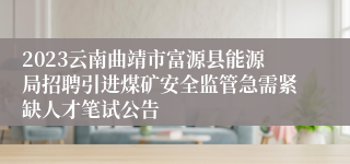 2023云南曲靖市富源县能源局招聘引进煤矿安全监管急需紧缺人才笔试公告