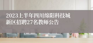 2023上半年四川绵阳科技城新区招聘27名教师公告