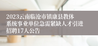 2023云南临沧市镇康县教体系统事业单位急需紧缺人才引进招聘17人公告