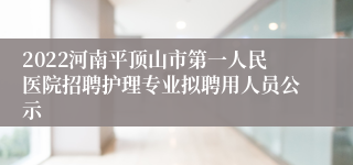 2022河南平顶山市第一人民医院招聘护理专业拟聘用人员公示