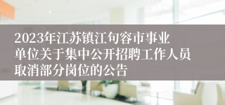 2023年江苏镇江句容市事业单位关于集中公开招聘工作人员取消部分岗位的公告