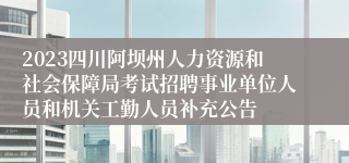 2023四川阿坝州人力资源和社会保障局考试招聘事业单位人员和机关工勤人员补充公告