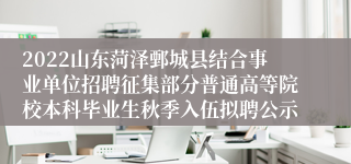 2022山东菏泽鄄城县结合事业单位招聘征集部分普通高等院校本科毕业生秋季入伍拟聘公示